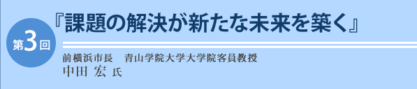 第3回 前横浜市長・青山学院大学大学院客員教授 中田 宏氏